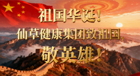 【普天同慶】祖國華誕，南陽仙草健康集團：致祖國，敬英雄！